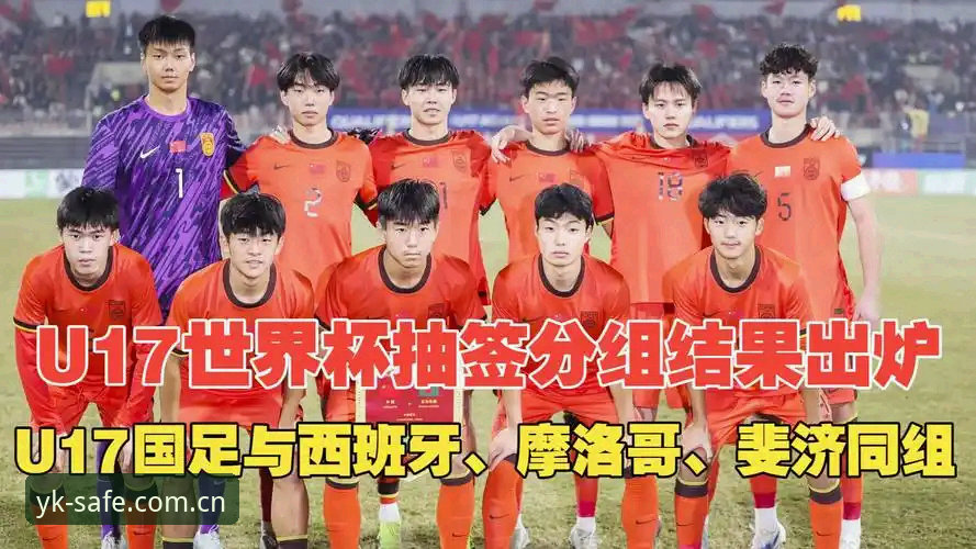 云开最新版本 U17世界杯抽签结果最新消息:中国男女足分别与西班牙、美国队同组,云开体育平台独家观赛指南